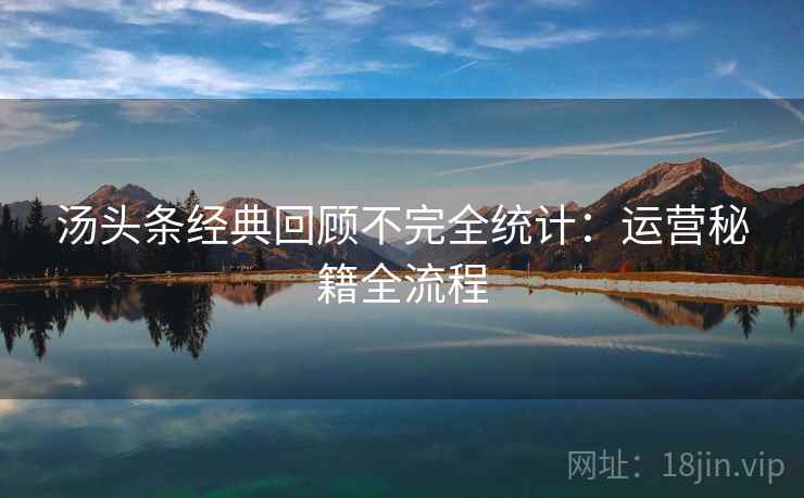 汤头条经典回顾不完全统计：运营秘籍全流程