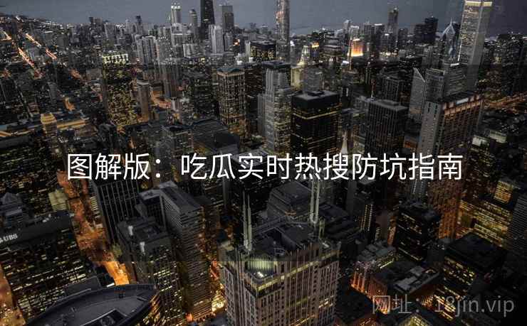 图解版:吃瓜实时热搜防坑指南 图解版:吃瓜实时热搜防坑指南