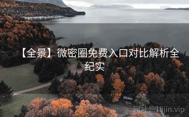 【全景】微密圈免费入口对比解析全纪实
