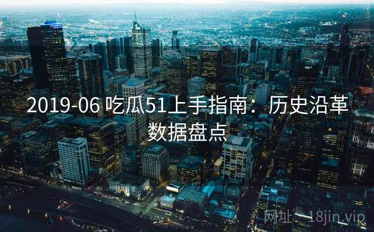 2019-06 吃瓜51上手指南：历史沿革数据盘点