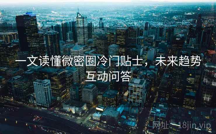 一文读懂微密圈冷门贴士,未来趋势互动问答 一文读懂微密圈冷门贴士,未来趋势互动问答