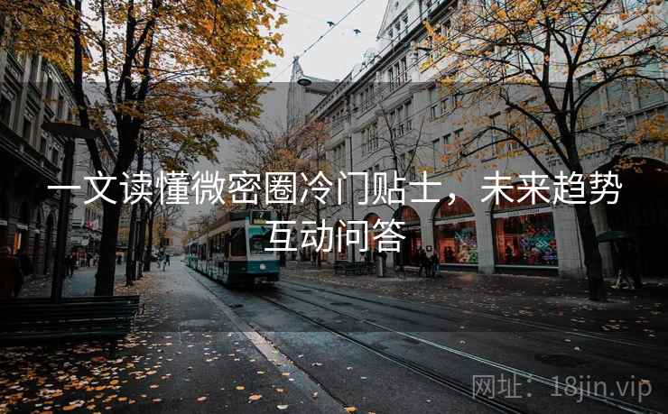 一文读懂微密圈冷门贴士,未来趋势互动问答 一文读懂微密圈冷门贴士,未来趋势互动问答