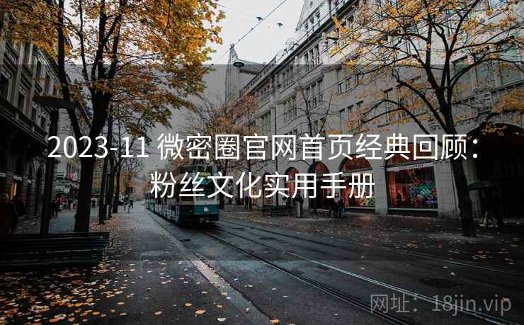 2023-11 微密圈官网首页经典回顾：粉丝文化实用手册