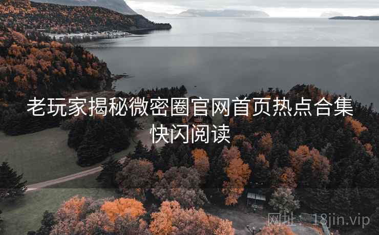 老玩家揭秘微密圈官网首页热点合集快闪阅读