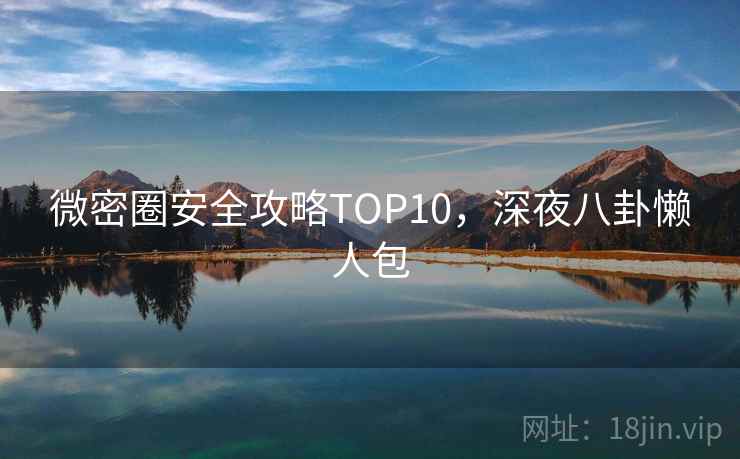 微密圈安全攻略TOP10,深夜八卦懒人包 微密圈安全攻略TOP10,深夜八卦懒人包