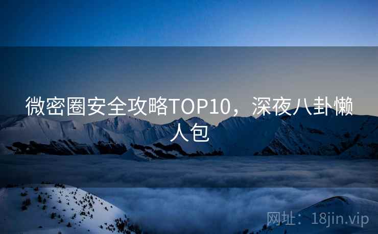 微密圈安全攻略TOP10,深夜八卦懒人包 微密圈安全攻略TOP10,深夜八卦懒人包