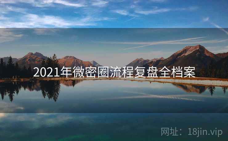 2021年微密圈流程复盘全档案 2021年微密圈流程复盘全档案