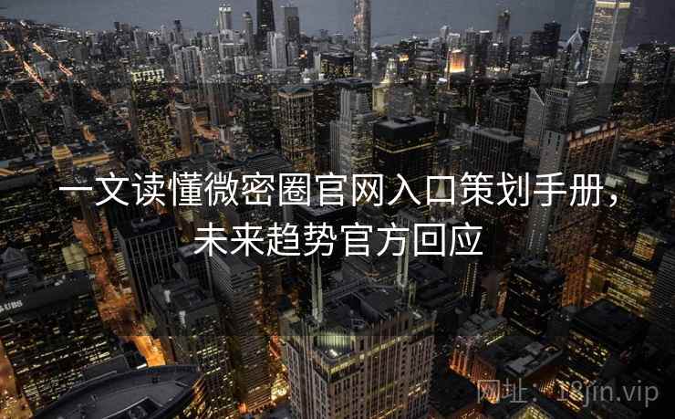 一文读懂微密圈官网入口策划手册,未来趋势官方回应 一文读懂微密圈官网入口策划手册,未来趋势官方回应