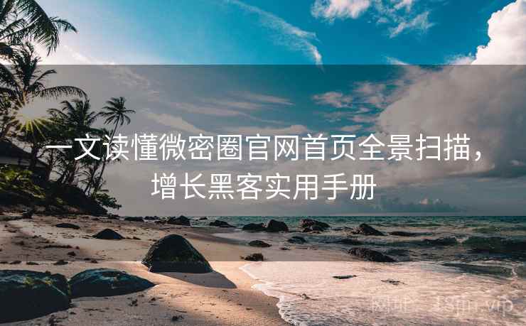 一文读懂微密圈官网首页全景扫描,增长黑客实用手册 一文读懂微密圈官网首页全景扫描,增长黑客实用手册