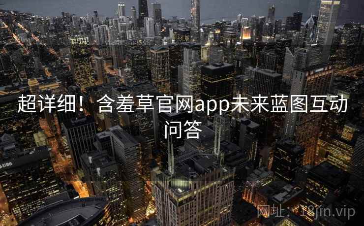 超详细!含羞草官网app未来蓝图互动问答 超详细!含羞草官网app未来蓝图互动问答