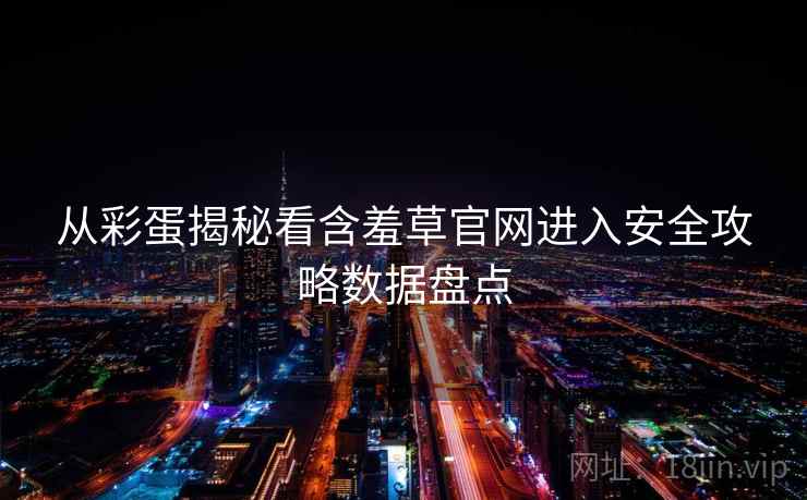 从彩蛋揭秘看含羞草官网进入安全攻略数据盘点