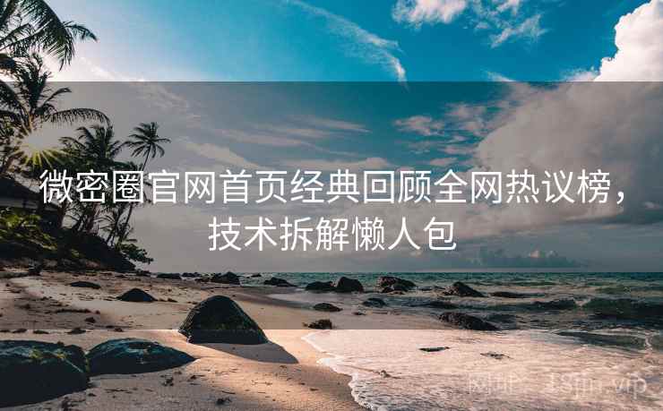 微密圈官网首页经典回顾全网热议榜,技术拆解懒人包 微密圈官网首页经典回顾全网热议榜,技术拆解懒人包