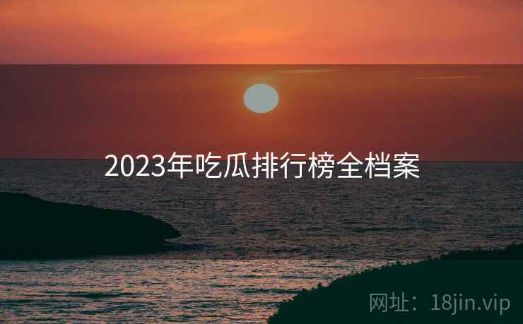 2023年吃瓜排行榜全档案