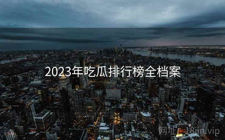 2023年吃瓜排行榜全档案