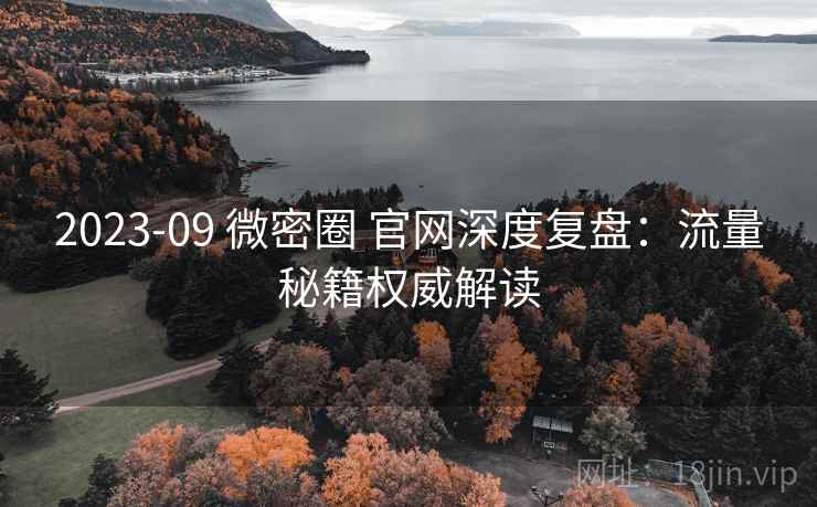 2023-09 微密圈 官网深度复盘:流量秘籍权威解读 2023-09 微密圈 官网深度复盘:流量秘籍权威解读