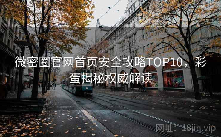 微密圈官网首页安全攻略TOP10,彩蛋揭秘权威解读 微密圈官网首页安全攻略TOP10,彩蛋揭秘权威解读