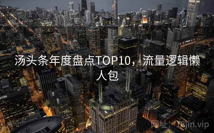 汤头条年度盘点TOP10，流量逻辑懒人包