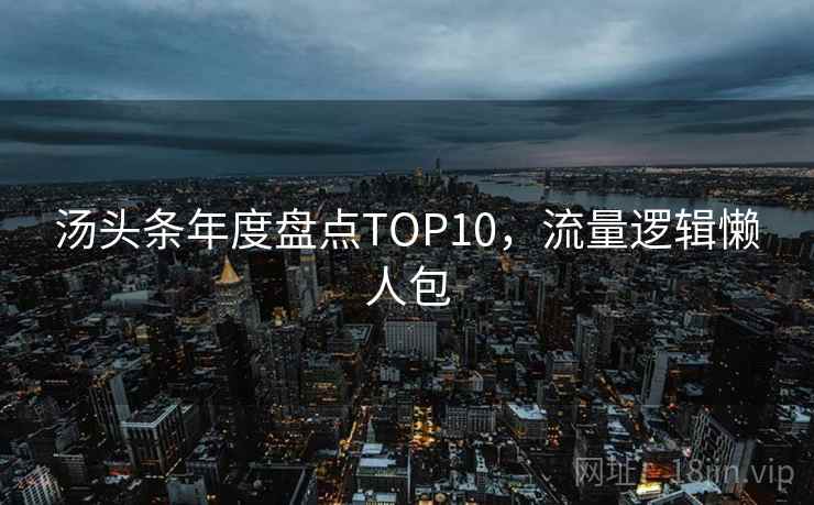 汤头条年度盘点TOP10，流量逻辑懒人包